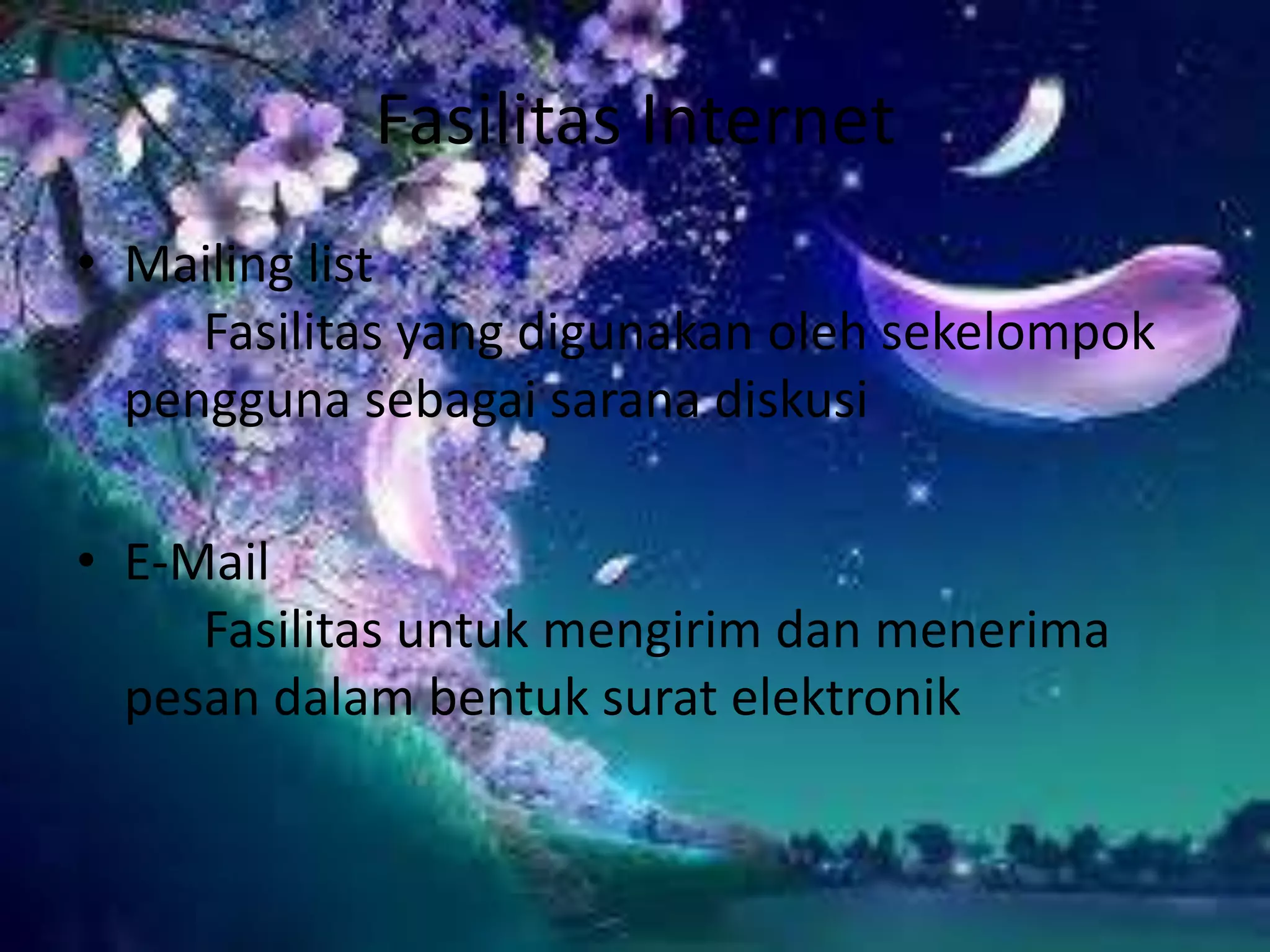 Fasilitas InternetMailing list							Fasilitas yang digunakan oleh sekelompok pengguna sebagai sarana diskusiE-Mail								Fasilitas untuk mengirim dan menerima pesan dalam bentuk surat elektronik