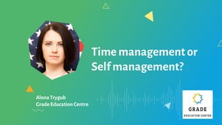 Timemanagementor
Selfmanagement?
Alona Trygub
Grade Education Centre
Your
company
logo
 