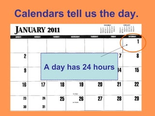 Calendars tell us the day.
A day has 24 hours
 