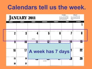 Calendars tell us the week.
A week has 7 days
 
