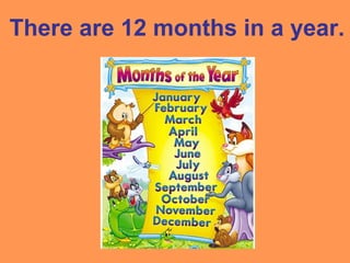 There are 12 months in a year.
 