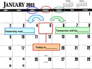 Today is________
Tomorrow will be________Yesterday was________
 