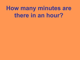 How many minutes are
there in an hour?
 