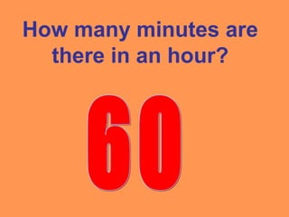 How many minutes are
there in an hour?
 
