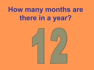 How many months are
there in a year?
 