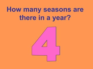 How many seasons are
there in a year?
 