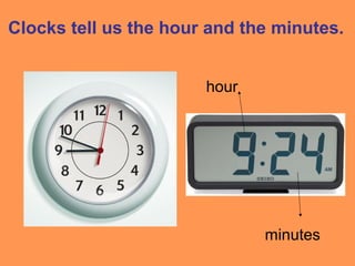 Clocks tell us the hour and the minutes.
hour
minutes
 