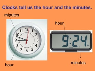 Clocks tell us the hour and the minutes.
hour
hour
minutes
minutes
 