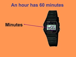An hour has 60 minutes
Minutes
 