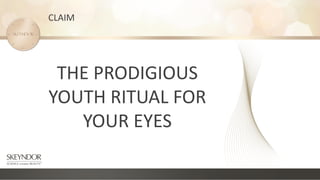 CLAIM
THE PRODIGIOUS
YOUTH RITUAL FOR
YOUR EYES
 