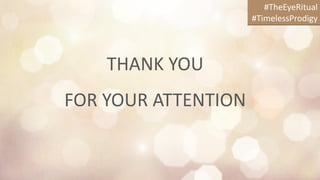 THANK YOU
FOR YOUR ATTENTION
#TheEyeRitual
#TimelessProdigy
 