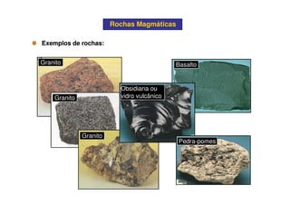 Rochas MagmáticasRochas Magmáticas
Exemplos de rochas:Exemplos de rochas:
Granito
Granito
Basalto
Obsidiana ou
vidro vulcânico
Granito
Pedra-pomes
 