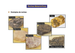 Exemplos de rochas:Exemplos de rochas:
Rochas MetamórficasRochas Metamórficas
Gnaisse
Xisto
Micaxisto
Mármore
Mármore
Xisto mosqueado
 