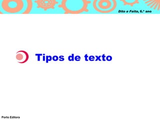 Dito e Feito, 6.º ano




                Tipos de texto




Porto Editora
 