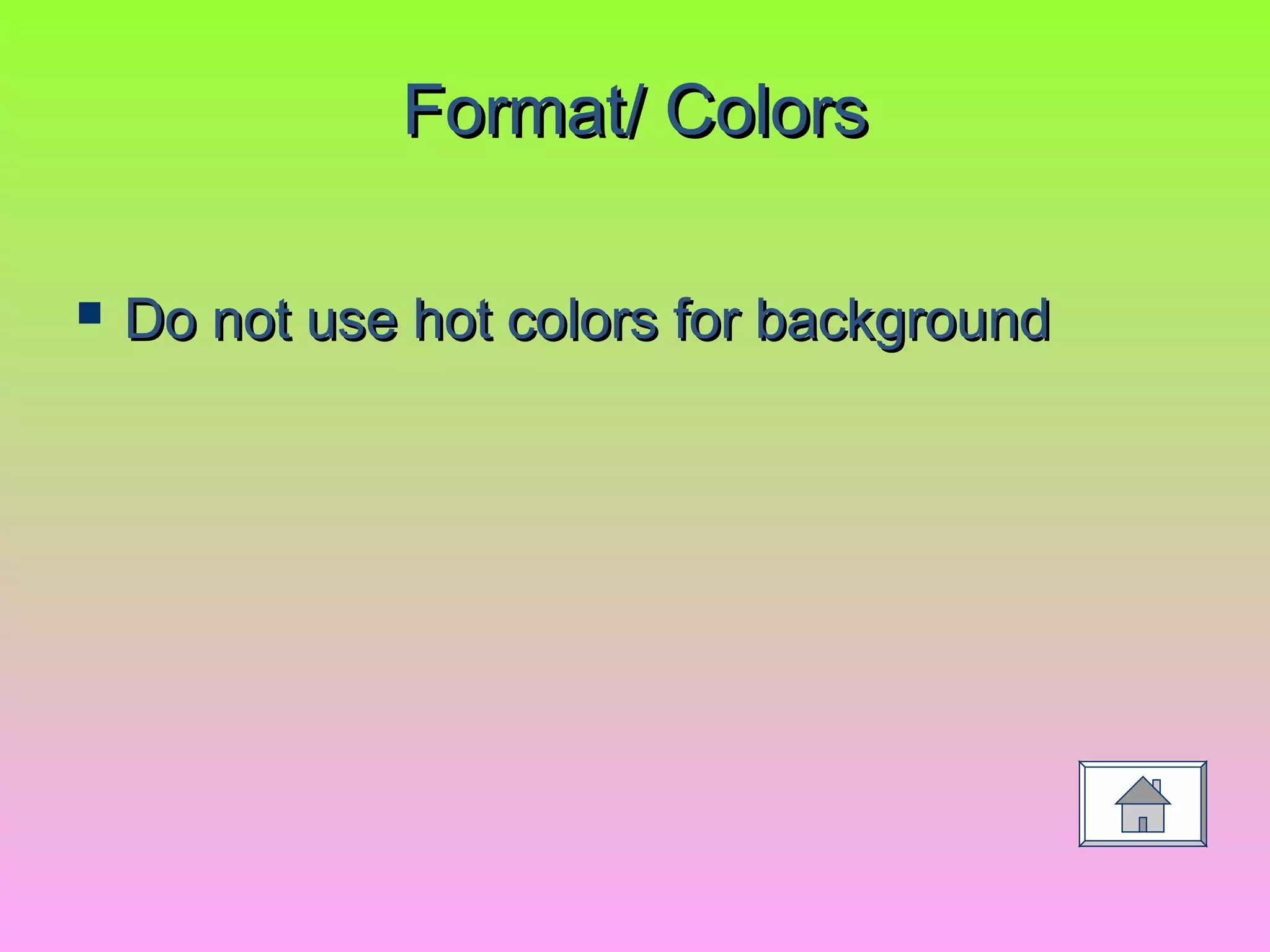 Format/ ColorsFormat/ Colors
 Do not use hot colors for backgroundDo not use hot colors for background
 
