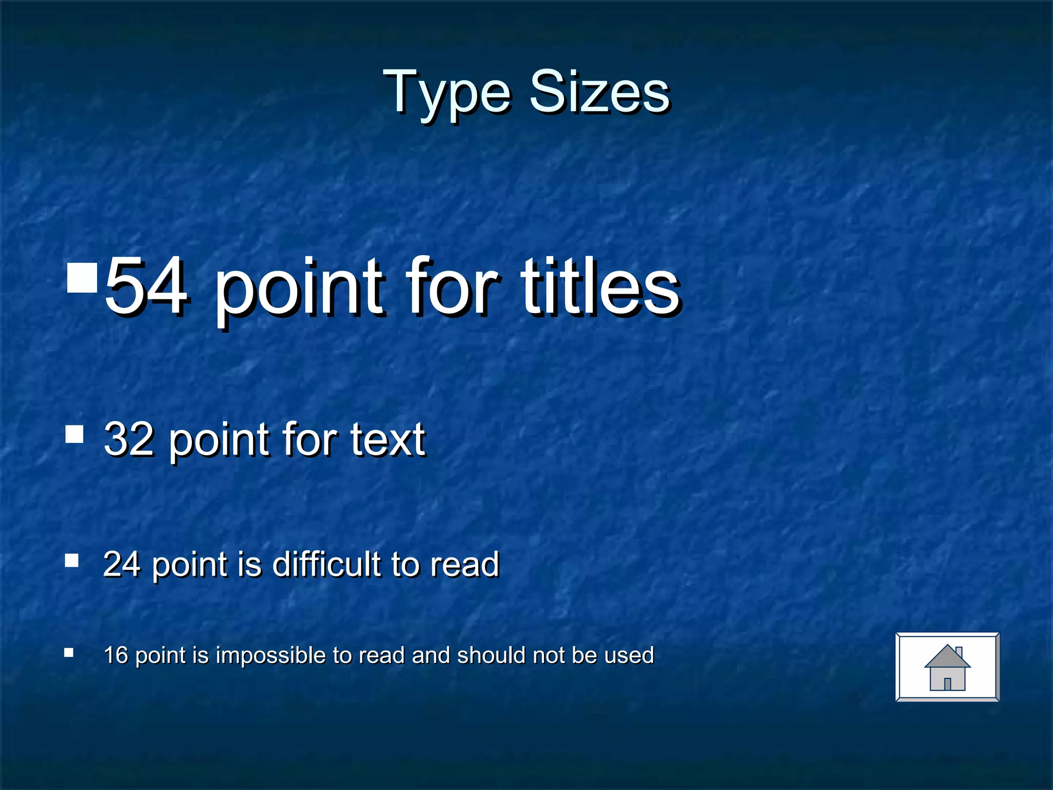 Type SizesType Sizes
54 point for titles54 point for titles
 32 point for text32 point for text
 24 point is difficult to read24 point is difficult to read
 16 point is impossible to read and should not be used16 point is impossible to read and should not be used
 