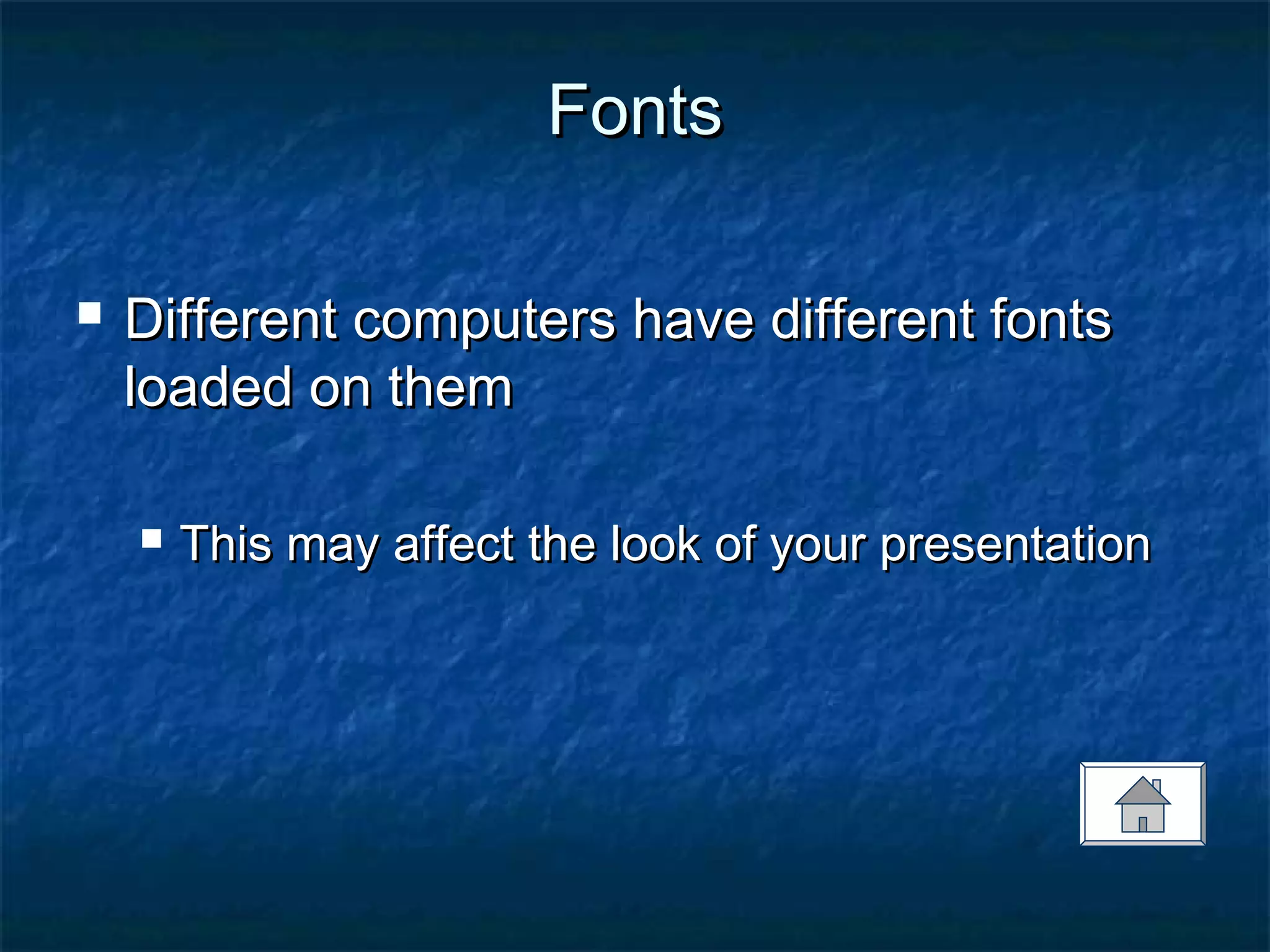 FontsFonts
 Different computers have different fontsDifferent computers have different fonts
loaded on themloaded on them
 This may affect the look of your presentationThis may affect the look of your presentation
 