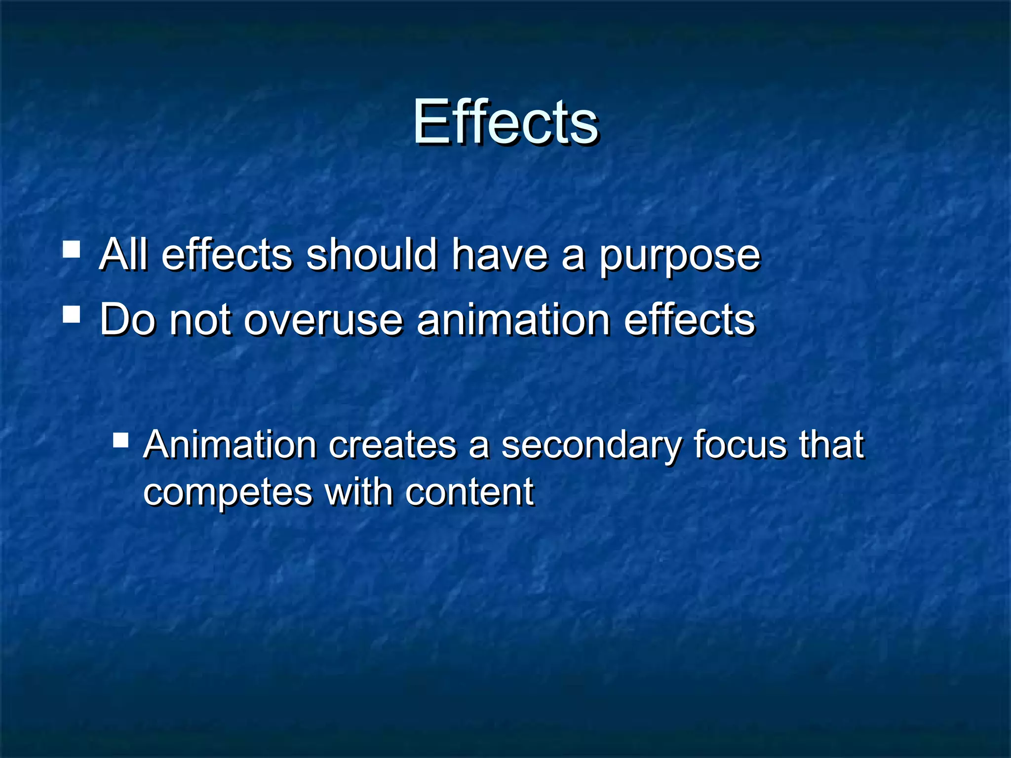 EffectsEffects
 All effects should have a purposeAll effects should have a purpose
 Do not overuse animation effectsDo not overuse animation effects
 Animation creates a secondary focus thatAnimation creates a secondary focus that
competes with contentcompetes with content
 