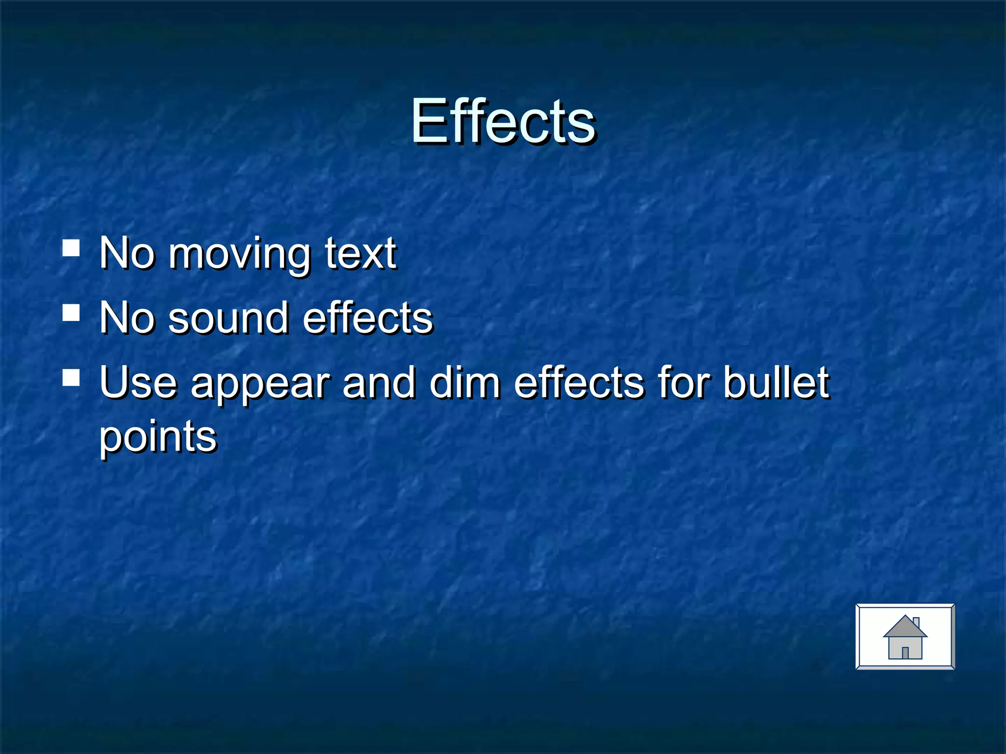 EffectsEffects
 No moving textNo moving text
 No sound effectsNo sound effects
 Use appear and dim effects for bulletUse appear and dim effects for bullet
pointspoints
 