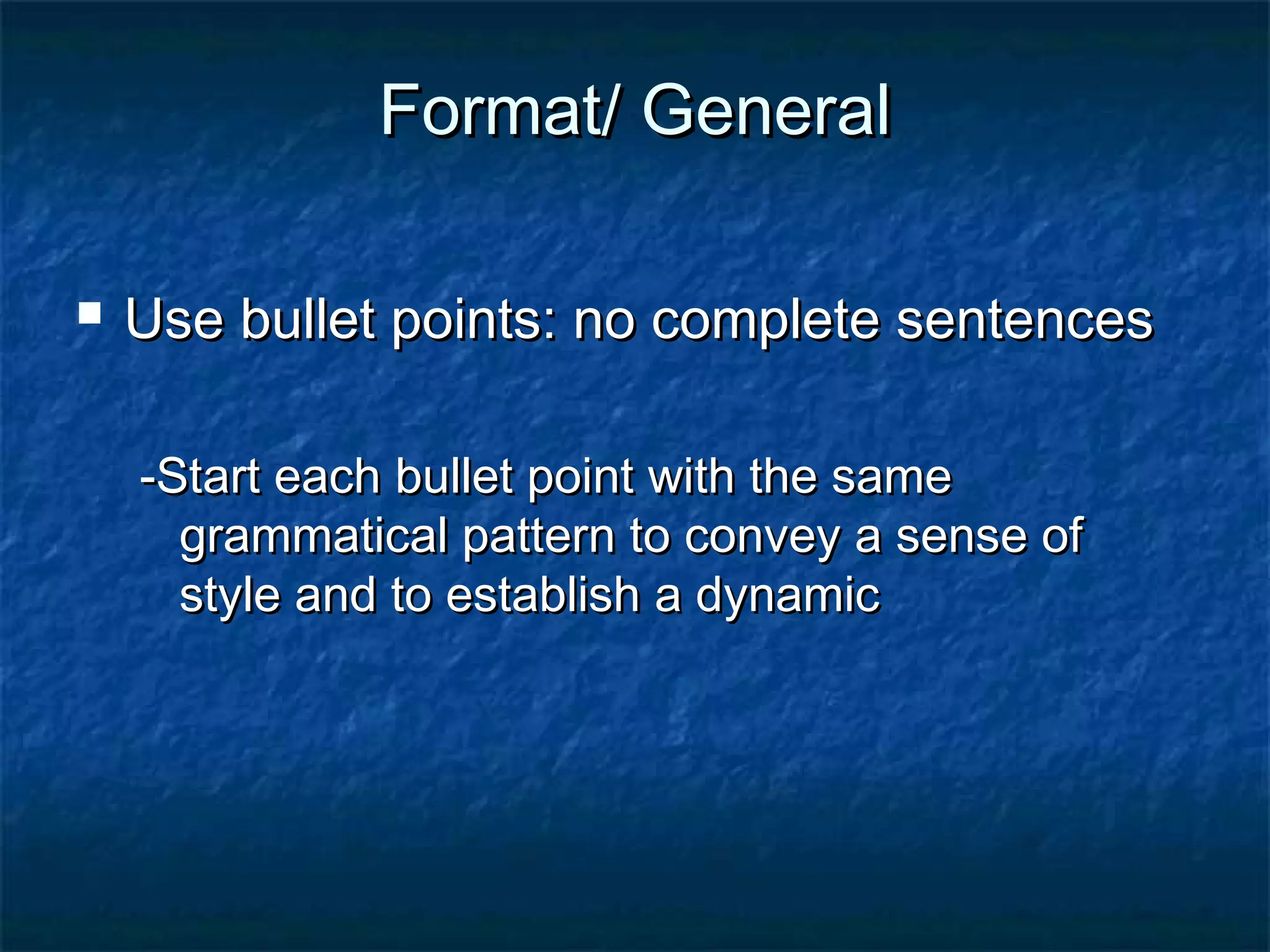 Format/ GeneralFormat/ General
 Use bullet points: no complete sentencesUse bullet points: no complete sentences
-Start each bullet point with the same-Start each bullet point with the same
grammatical pattern to convey a sense ofgrammatical pattern to convey a sense of
style and to establish a dynamicstyle and to establish a dynamic
 