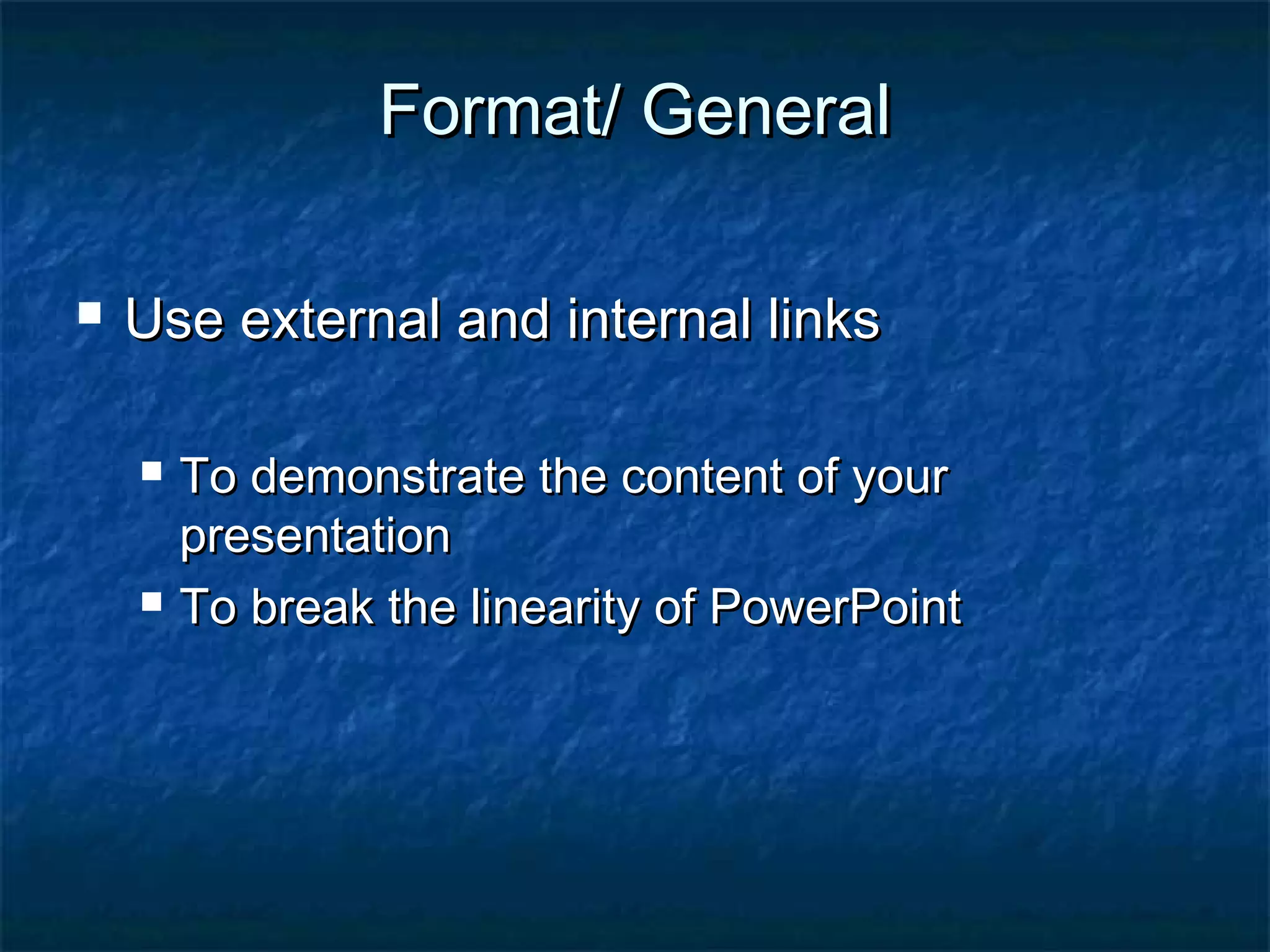 Format/ GeneralFormat/ General
 Use external and internal linksUse external and internal links
 To demonstrate the content of yourTo demonstrate the content of your
presentationpresentation
 To break the linearity of PowerPointTo break the linearity of PowerPoint
 
