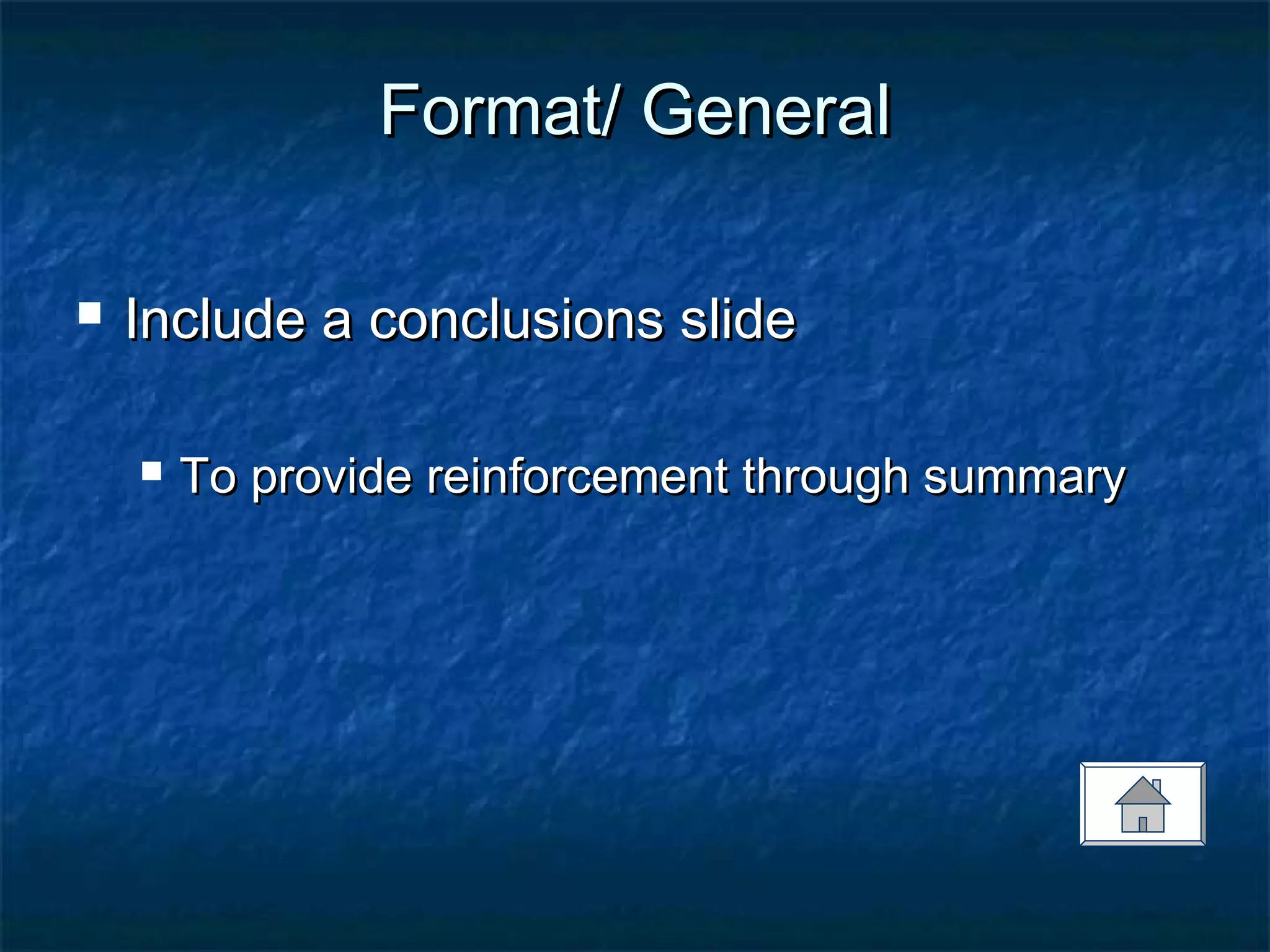 Format/ GeneralFormat/ General
 Include a conclusions slideInclude a conclusions slide
 To provide reinforcement through summaryTo provide reinforcement through summary
 