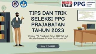 TIPS DAN TRIK
SELEKSI PPG
PRAJABATAN
TAHUN 2023
Webinar PPG Prajabatan Tahun 2023 “Yuk Jadi
Guru Profesional Generasi Baru Indonesia”
Sabtu, 17 Juni 2023
 