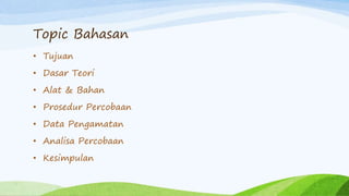 Topic Bahasan
• Tujuan
• Dasar Teori
• Alat & Bahan
• Prosedur Percobaan
• Data Pengamatan
• Analisa Percobaan
• Kesimpulan
 