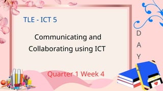 Communicating and
Collaborating using ICT
Quarter 1 Week 4
TLE - ICT 5
D
A
Y
2
 