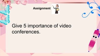 Assignment
Give 5 importance of video
conferences.
 