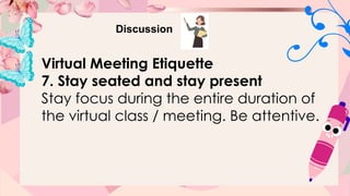 Discussion
Virtual Meeting Etiquette
7. Stay seated and stay present
Stay focus during the entire duration of
the virtual class / meeting. Be attentive.
 