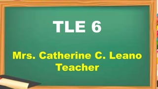TLE 6
Mrs. Catherine C. Leano
Teacher
 