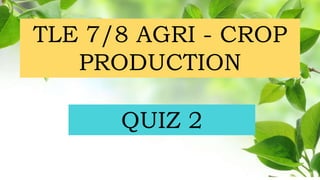 TLE 7/8 AGRI - CROP
PRODUCTION
QUIZ 2
 