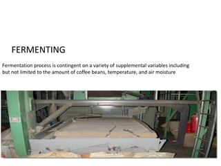 FERMENTING 
Fermentation process is contingent on a variety of supplemental variables including 
but not limited to the amount of coffee beans, temperature, and air moisture 
 