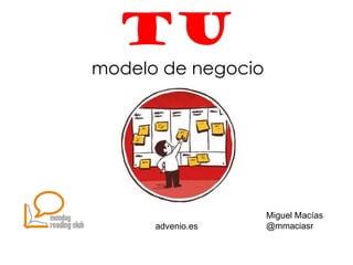TU
modelo de negocio




                    Miguel Macías
     advenio.es     @mmaciasr
 