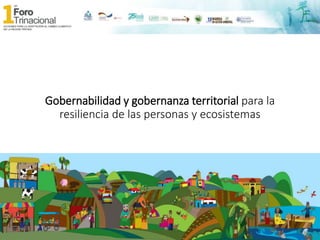 Gobernabilidad y gobernanza territorial para la
resiliencia de las personas y ecosistemas
 