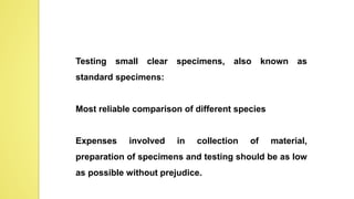 Testing small clear specimens, also known as
standard specimens:
Most reliable comparison of different species
Expenses involved in collection of material,
preparation of specimens and testing should be as low
as possible without prejudice.
 