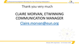 Thank you very much
CLAIRE MORVAN, ETWINNING
COMMUNICATION MANAGER
Claire.morvan@eun.org
 