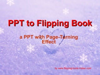 PPT to Flipping Book
  a PPT with Page-Turning
           Effect




               by www.flipping-book-maker.com
 