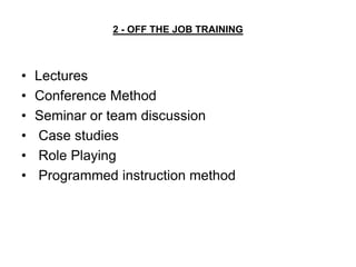 2 - OFF THE JOB TRAINING



•   Lectures
•   Conference Method
•   Seminar or team discussion
•   Case studies
•   Role Playing
•   Programmed instruction method
 