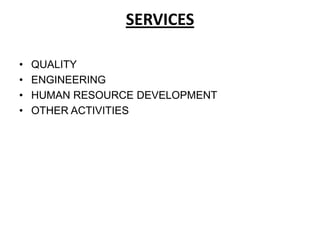 SERVICES

•   QUALITY
•   ENGINEERING
•   HUMAN RESOURCE DEVELOPMENT
•   OTHER ACTIVITIES
 