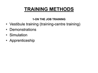 TRAINING METHODS
                  1-ON THE JOB TRAINING
•   Vestibule training (training-centre training)
•   Demonstrations
•   Simulation
•   Apprenticeship
 