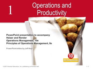 1 - 1
© 2011 Pearson Education, Inc. publishing as Prentice Hall
1
Operations and
Productivity
PowerPoint presentation to accompany
Heizer and Render
Operations Management, 10e
Principles of Operations Management, 8e
PowerPointslides by Jeff Heyl
 