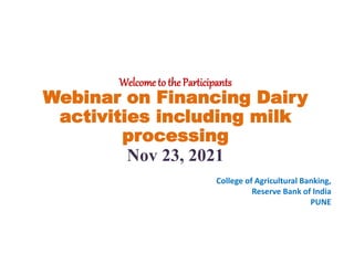 Welcome to the Participants
Webinar on Financing Dairy
activities including milk
processing
Nov 23, 2021
College of Agricultural Banking,
Reserve Bank of India
PUNE
 