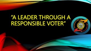 “A LEADER THROUGH A
RESPONSIBLE VOTER”
 
