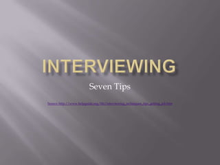 Seven Tips
Source: http://www.helpguide.org/life/interviewing_techniques_tips_getting_job.htm
 