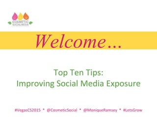 #VegasCS2015 * @CosmeticSocial * @MoniqueRamsey * #LetsGrow
Welcome…
Top Ten Tips:
Improving Social Media Exposure
 