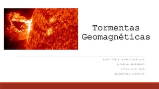 Tormentas
Geomagnéticas
EXPOSITORES: IGNACIO URREJOLA
KATHERINE MARAMBIO
FECHA: 03.07.2019
ASIGNATURA: GEOFÍSICA
 