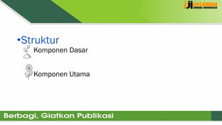 •Struktur
Komponen Dasar
Komponen Utama
 