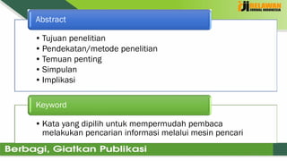 7
• Tujuan penelitian
• Pendekatan/metode penelitian
• Temuan penting
• Simpulan
• Implikasi
Abstract
• Kata yang dipilih untuk mempermudah pembaca
melakukan pencarian informasi melalui mesin pencari
Keyword
 